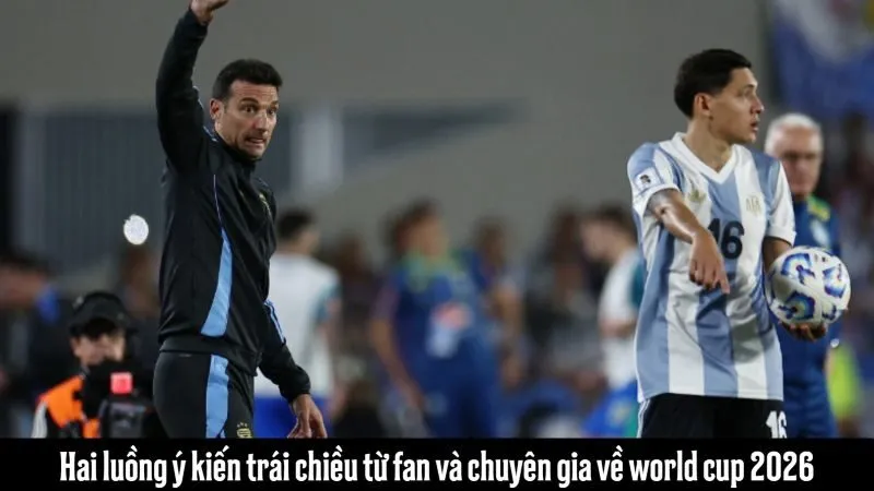 Hai luồng ý kiến trái chiều từ fan và chuyên gia về world cup 2026