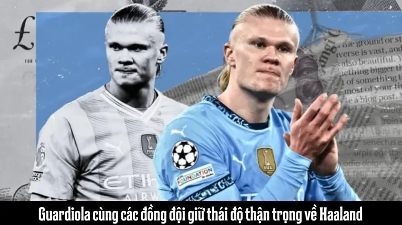 Guardiola cùng các đồng đội giữ thái độ thận trọng về Haaland