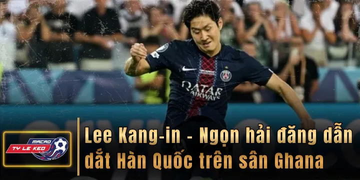 Lee Kang-in - Ngọn hải đăng dẫn dắt Hàn Quốc trên sân Ghana