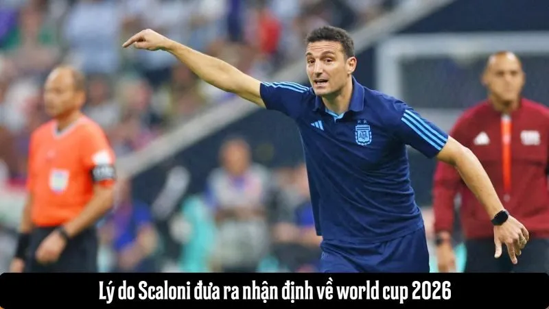 Lý do Scaloni đưa ra nhận định về world cup 2026