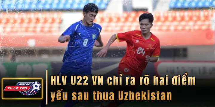 HLV U22 VN chỉ ra rõ hai điểm yếu sau thua Uzbekistan