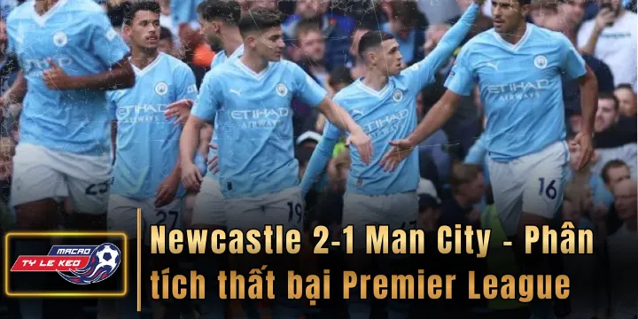 Newcastle 2-1 Man City - Phân tích thất bại ở Premier League