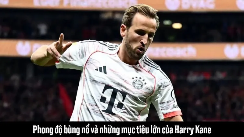 Harry Kane thăng hoa cùng những khát vọng vĩ đại