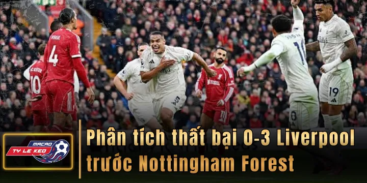 Phân tích thất bại 0-3 của Liverpool trước Nottingham Forest