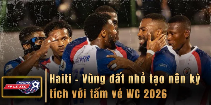 Haiti - Vùng đất nhỏ tạo nên kỳ tích với tấm vé WC 2026