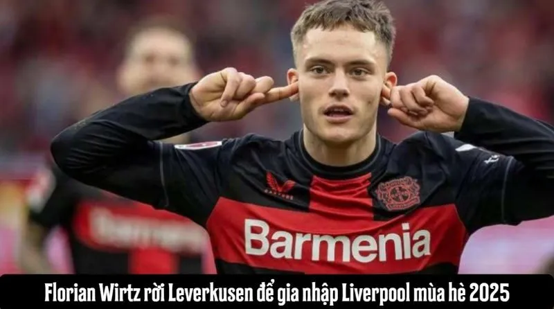 Florian Wirtz rời Leverkusen để gia nhập Liverpool mùa hè 2025
