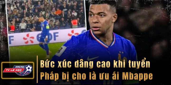 Bức xúc dâng cao khi tuyển Pháp bị cho là ưu ái Mbappe