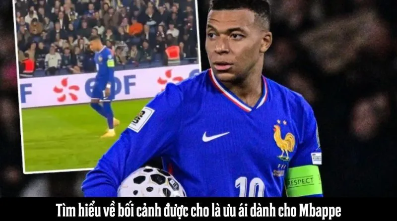 Tìm hiểu về bối cảnh được cho là ưu ái Mbappe